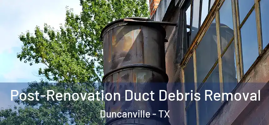 Post-Renovation Duct Debris Removal Duncanville - TX